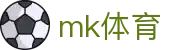 MK体育平台官网 - 热门足球篮球赛事深度资讯门户